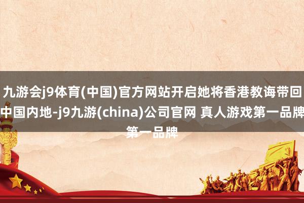 九游会j9体育(中国)官方网站开启她将香港教诲带回中国内地-j9九游(china)公司官网 真人游戏第一品牌