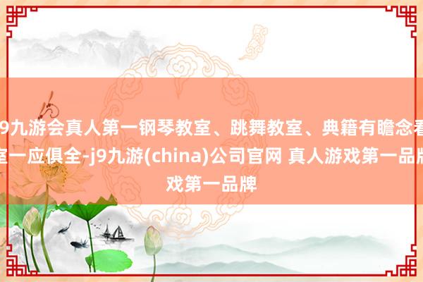 J9九游会真人第一钢琴教室、跳舞教室、典籍有瞻念看室一应俱全-j9九游(china)公司官网 真人游戏第一品牌