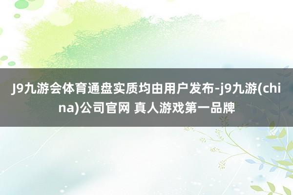 J9九游会体育通盘实质均由用户发布-j9九游(china)公司官网 真人游戏第一品牌