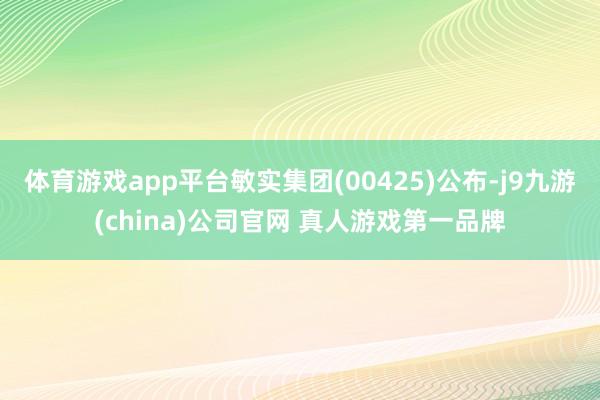 体育游戏app平台敏实集团(00425)公布-j9九游(china)公司官网 真人游戏第一品牌