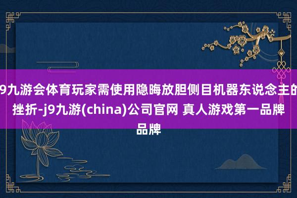 J9九游会体育玩家需使用隐晦放胆侧目机器东说念主的挫折-j9九游(china)公司官网 真人游戏第一品牌